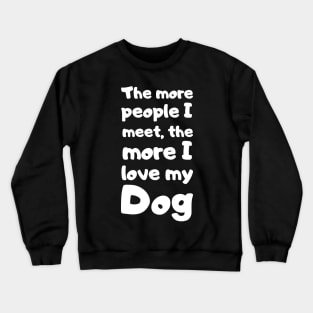 The More People I Meet, The More I Love My Dog. Crewneck Sweatshirt